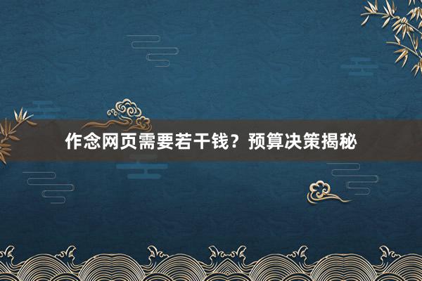 作念网页需要若干钱？预算决策揭秘