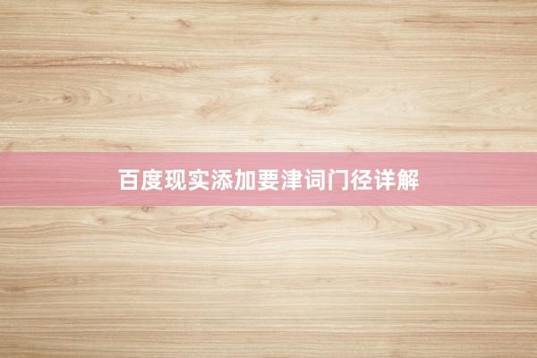 百度现实添加要津词门径详解