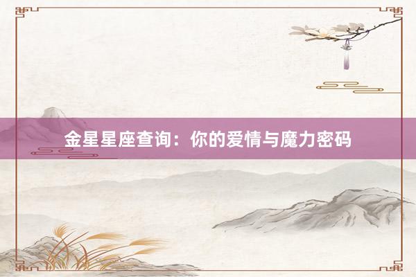 金星星座查询：你的爱情与魔力密码
