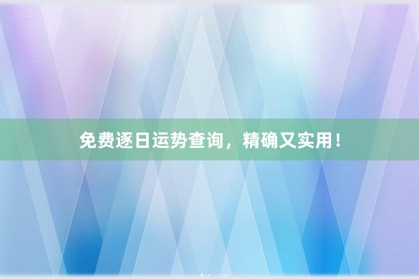 免费逐日运势查询，精确又实用！