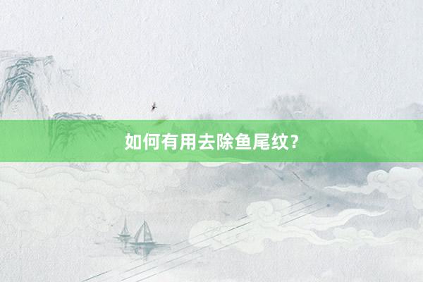 如何有用去除鱼尾纹？