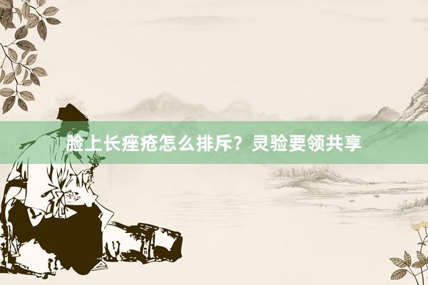 脸上长痤疮怎么排斥？灵验要领共享