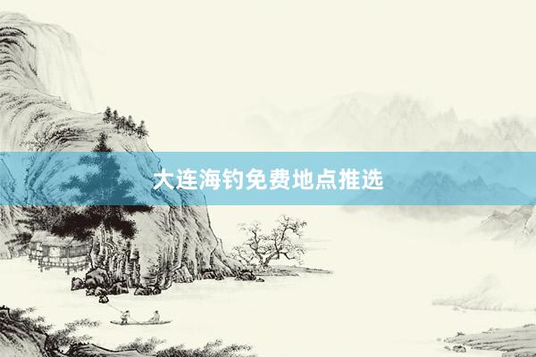 大连海钓免费地点推选