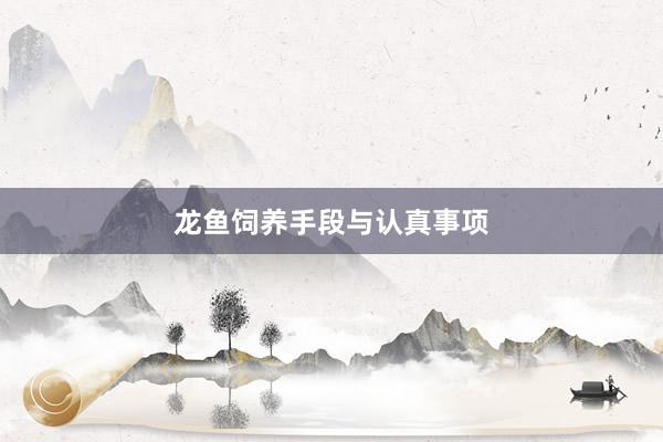 龙鱼饲养手段与认真事项