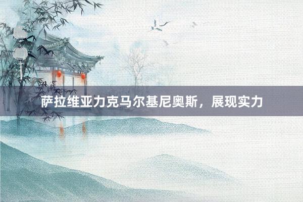 萨拉维亚力克马尔基尼奥斯，展现实力